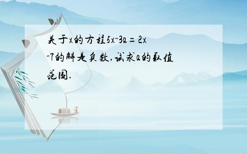 关于x的方程5x-3a=2x-7的解是负数,试求a的取值范围.