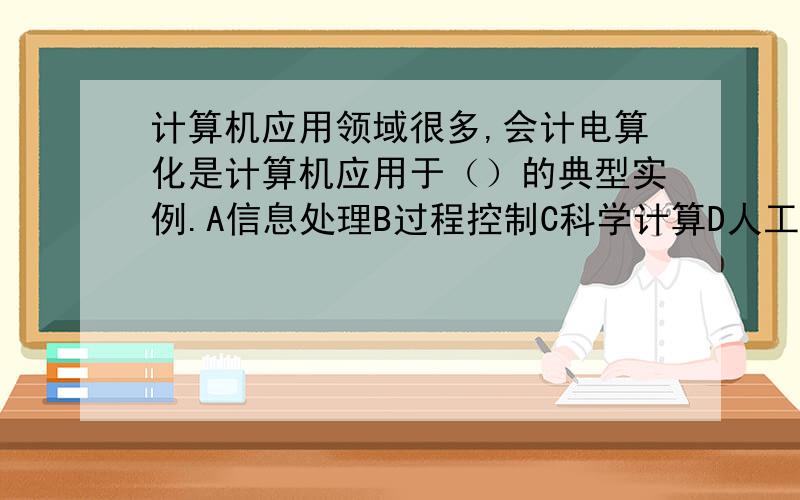 计算机应用领域很多,会计电算化是计算机应用于（）的典型实例.A信息处理B过程控制C科学计算D人工智能