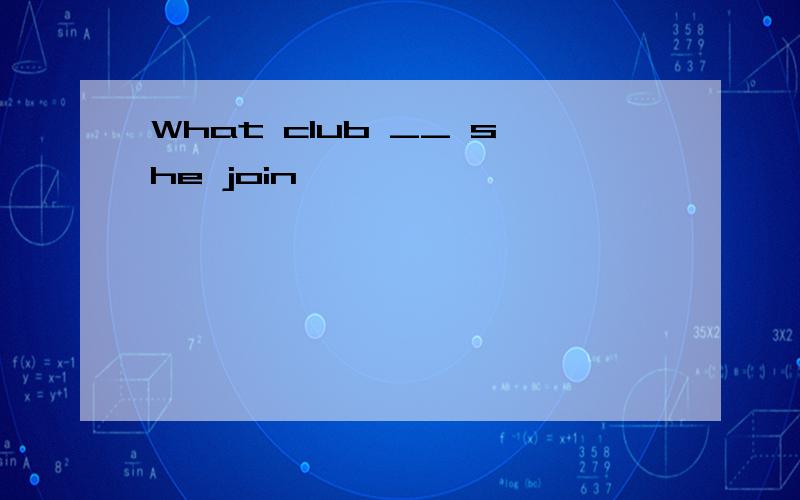 What club __ she join