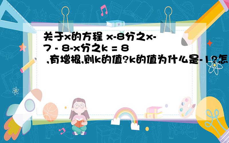 关于x的方程 x-8分之x-7 - 8-x分之k = 8 ,有增根,则k的值?k的值为什么是-1?怎么求?