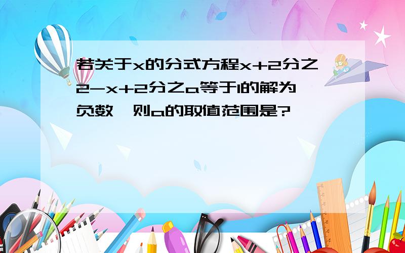 若关于x的分式方程x+2分之2-x+2分之a等于1的解为负数,则a的取值范围是?