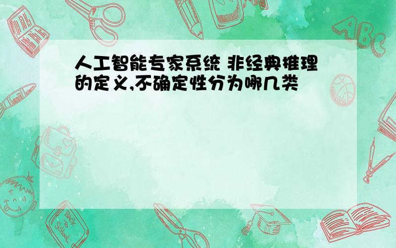 人工智能专家系统 非经典推理的定义,不确定性分为哪几类