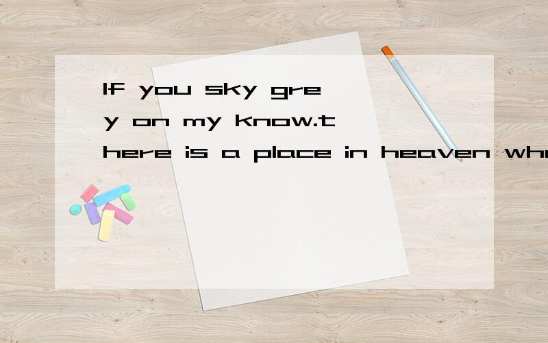 If you sky grey on my know.there is a place in heaven where we will you是甚麽意思?