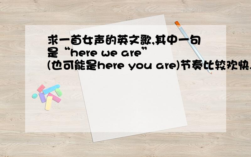 求一首女声的英文歌,其中一句是“here we are”(也可能是here you are)节奏比较欢快,是快节奏的,不是the pretty reckless - just tonight