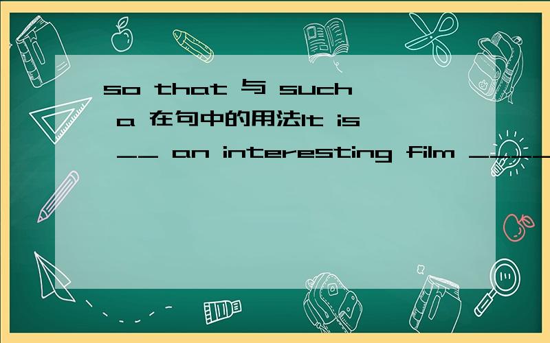 so that 与 such a 在句中的用法It is __ an interesting film ____ every one wants to see it again.such that 为什么不用 so that .