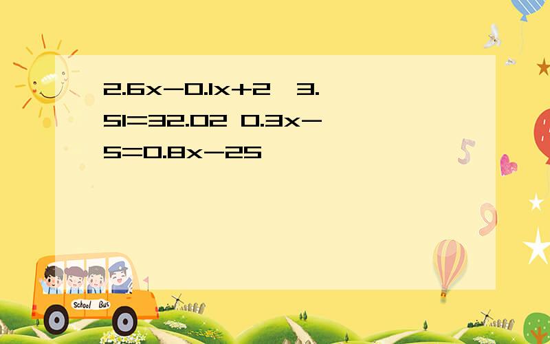 2.6x-0.1x+2*3.51=32.02 0.3x-5=0.8x-25