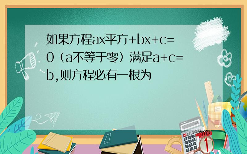 如果方程ax平方+bx+c=0（a不等于零）满足a+c=b,则方程必有一根为