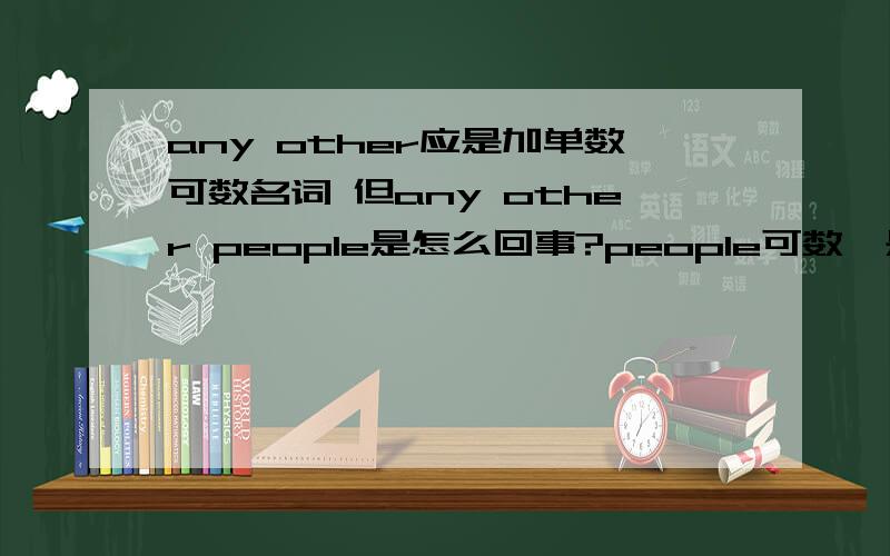 any other应是加单数可数名词 但any other people是怎么回事?people可数,是person的复数,不是吗?请教~