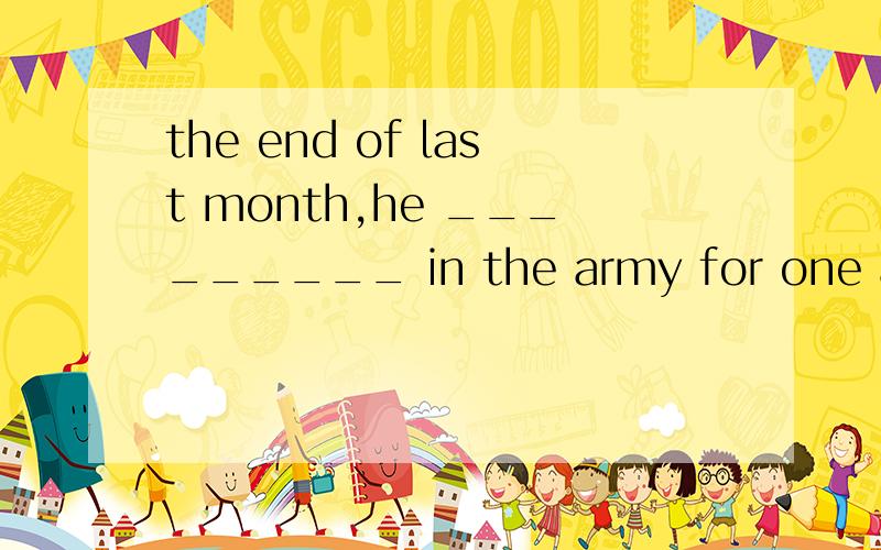 the end of last month,he _________ in the army for one and a half years.By the end of last month,he _________ in the army for one and a half years.A.had joined B.had been答案是选B,为什么不能选A?