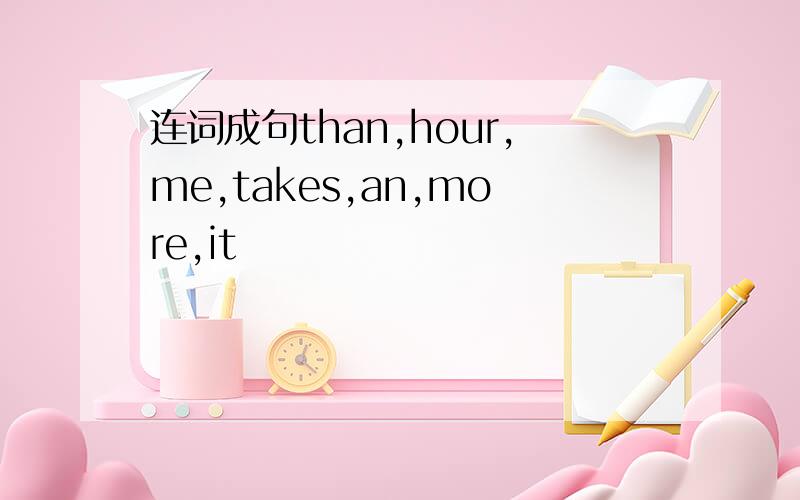 连词成句than,hour,me,takes,an,more,it