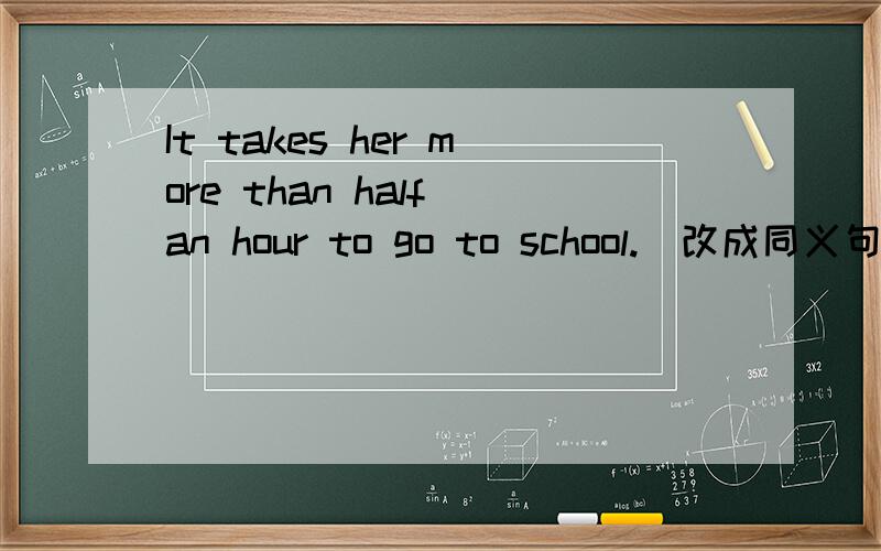 It takes her more than half an hour to go to school.(改成同义句)同在一片蓝天下,是否应该互相帮忙呢?