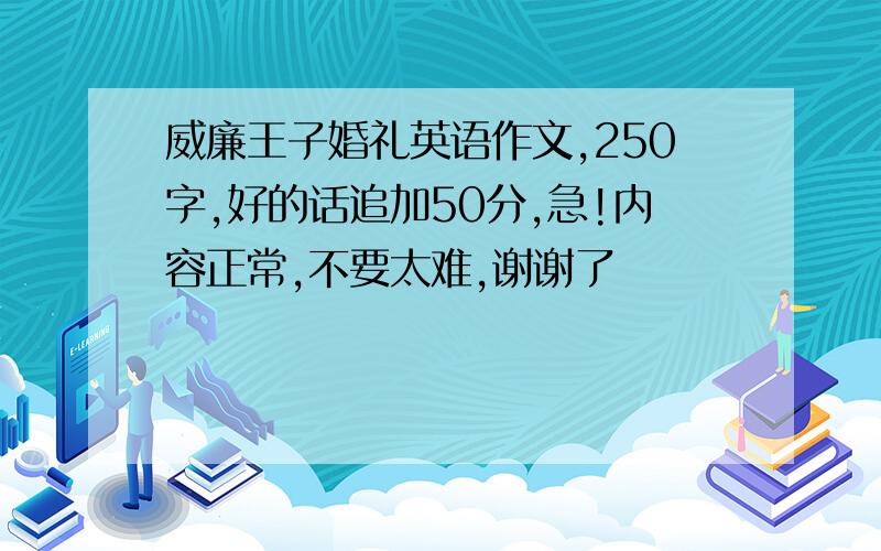 威廉王子婚礼英语作文,250字,好的话追加50分,急!内容正常,不要太难,谢谢了