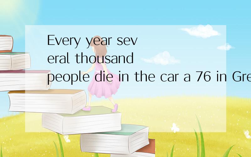 Every year several thousand people die in the car a 76 in Great Britain.Every year several thousand people die in the car a 76 in Great Britain.There are rules to make the roads safe,but people do not always obey(遵守) the rules.They are c 77 .If e