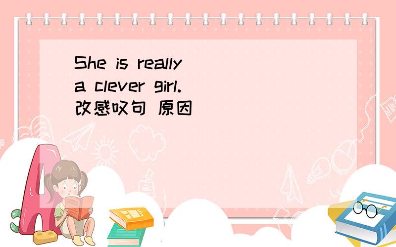 She is really a clever girl.改感叹句 原因