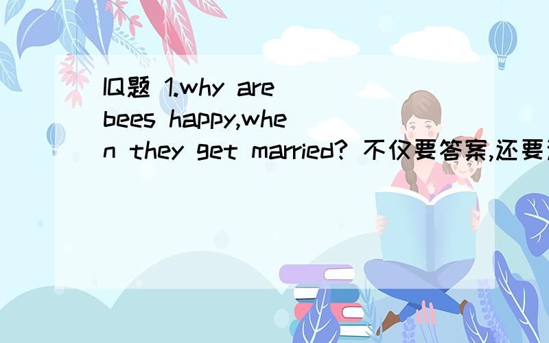 IQ题 1.why are bees happy,when they get married? 不仅要答案,还要这道题的中文意思和答案的中英文翻译