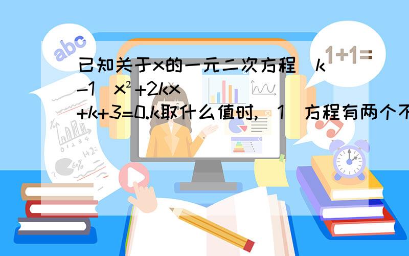 已知关于x的一元二次方程（k-1)x²+2kx+k+3=0.k取什么值时,（1）方程有两个不相等的实数根（2）方程有两个相等的实数根（3）方程没有实数根