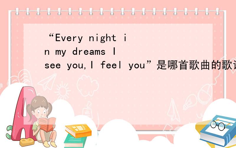 “Every night in my dreams I see you,I feel you”是哪首歌曲的歌词?