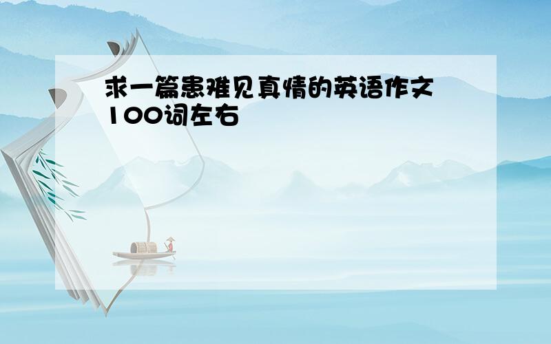 求一篇患难见真情的英语作文 100词左右