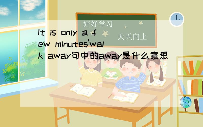 It is only a few minutes'walk away句中的away是什么意思