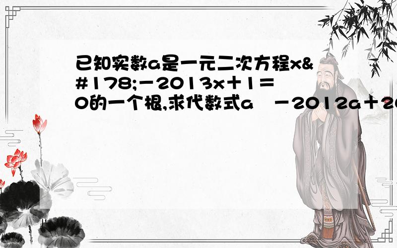 已知实数a是一元二次方程x²－2013x＋1＝0的一个根,求代数式a²－2012a＋2013÷（a²＋1）