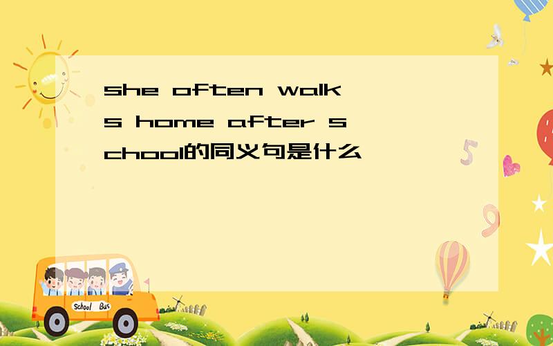 she often walks home after school的同义句是什么