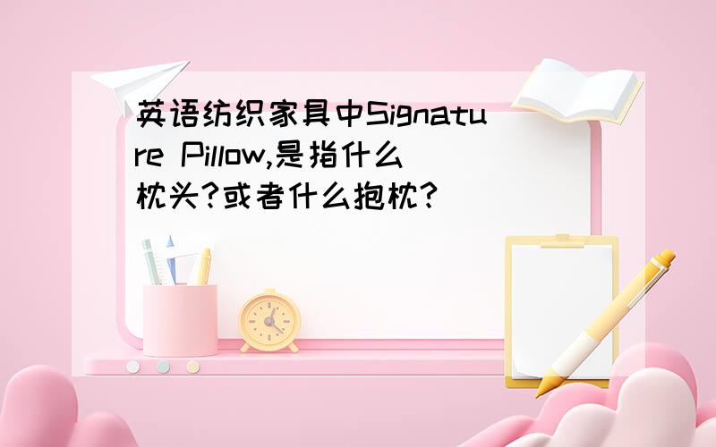 英语纺织家具中Signature Pillow,是指什么枕头?或者什么抱枕?