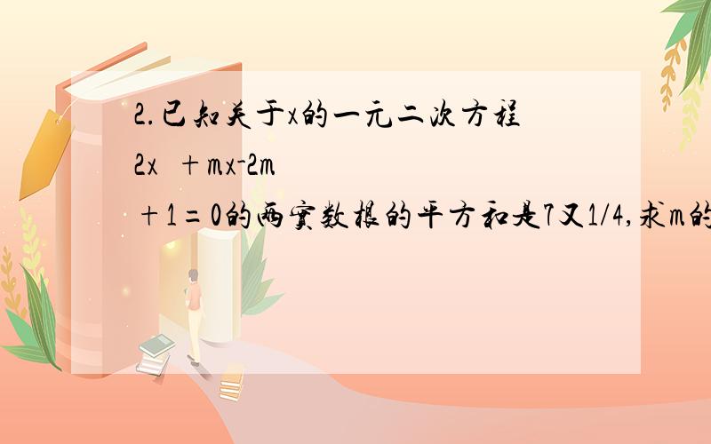 2.已知关于x的一元二次方程2x²+mx-2m+1=0的两实数根的平方和是7又1/4,求m的值.