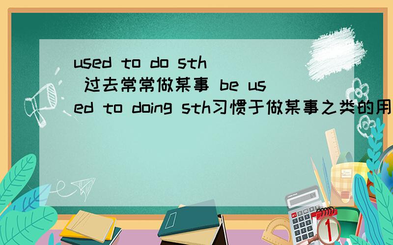 used to do sth 过去常常做某事 be used to doing sth习惯于做某事之类的用法used to do sthbe used to do sthwas used to do sthbe used to doing sthbe used for doing之间的区分、用法、例句、加讲解详细,