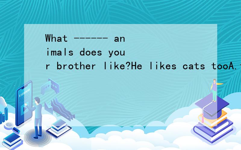 What ------ animals does your brother like?He likes cats tooA.the other B.other C.others D.the othersDo you want to ------- a walk through the interesting park on Center Street.A.let B.go C.get D.take