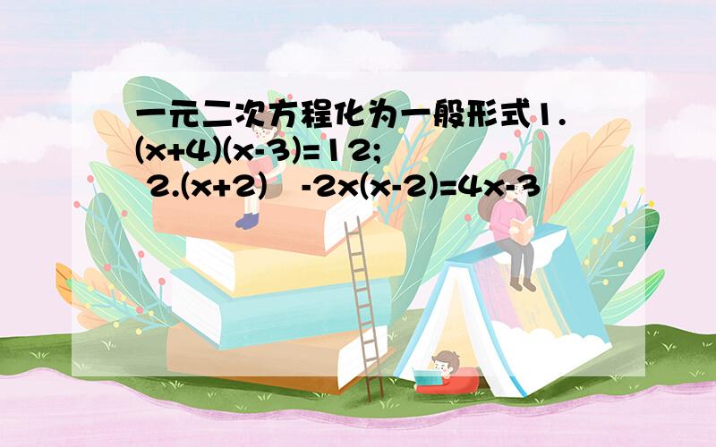 一元二次方程化为一般形式1.(x+4)(x-3)=12; 2.(x+2)²-2x(x-2)=4x-3