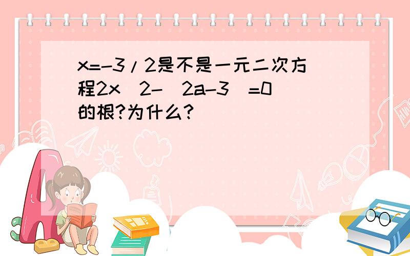 x=-3/2是不是一元二次方程2x^2-(2a-3)=0的根?为什么?