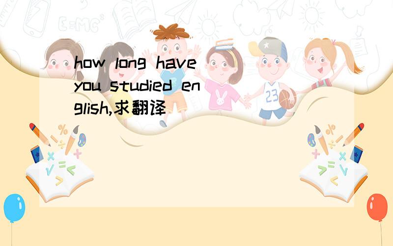 how long have you studied english,求翻译