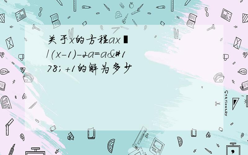 关于x的方程ax²/(x-1)-2a=a²+1的解为多少