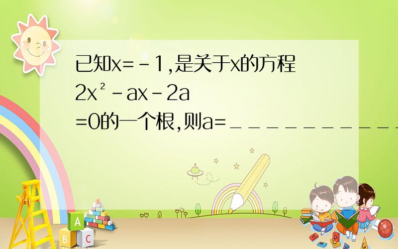 已知x=-1,是关于x的方程2x²-ax-2a=0的一个根,则a=__________.