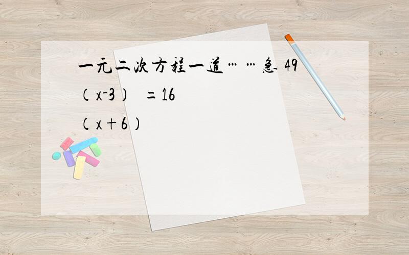 一元二次方程一道……急 49（x-3）²=16（x+6）²