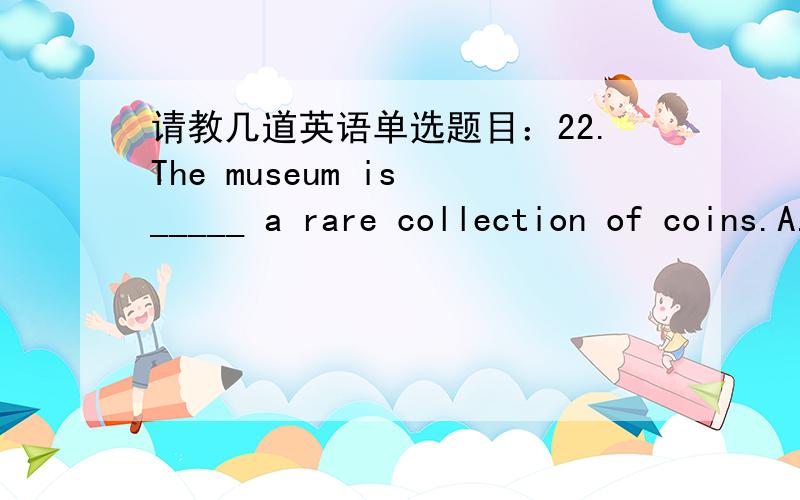 请教几道英语单选题目：22.The museum is _____ a rare collection of coins.A.displaying B.exhibiting C.presenting D.giving 28.A ___ reduction in reaction time will occur if a senior doesn't stay in activity.A.clear B.obvious C.beautiful D.str