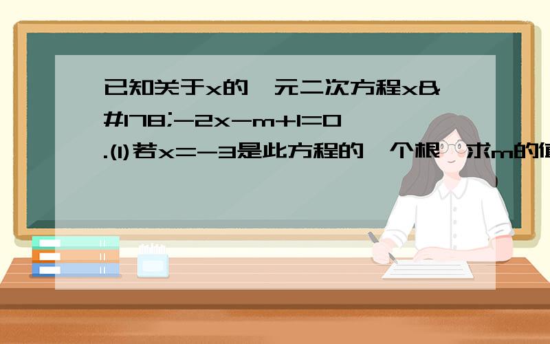 已知关于x的一元二次方程x²-2x-m+1=0.(1)若x=-3是此方程的一个根,求m的值和它的另一个根；已知关于x的一元二次方程x²-2x-m+1=0.(1)若x=-3是此方程的一个根,求m的值和它的另一个根；(2)若方