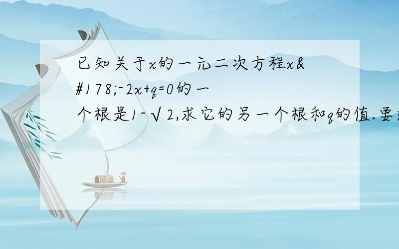 已知关于x的一元二次方程x²-2x+q=0的一个根是1-√2,求它的另一个根和q的值.要过程,先谢谢了.