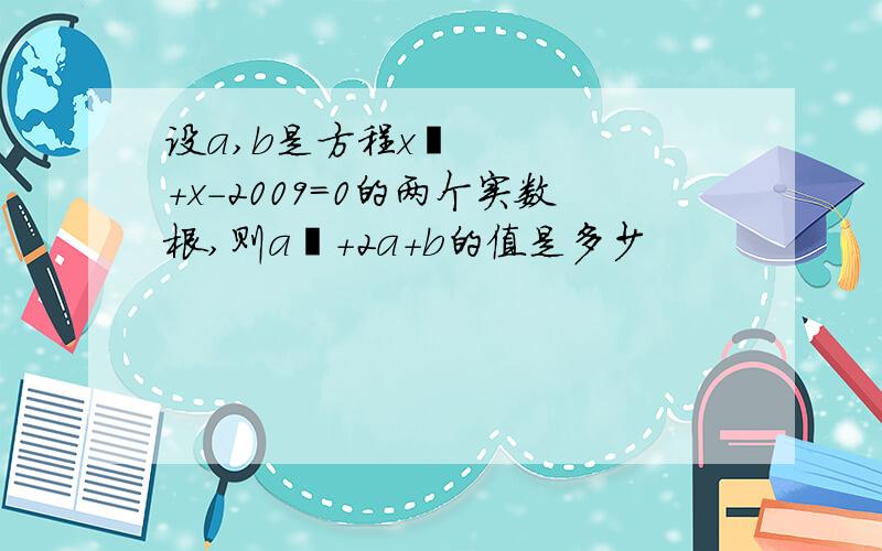 设a,b是方程x²+x-2009=0的两个实数根,则a²+2a+b的值是多少