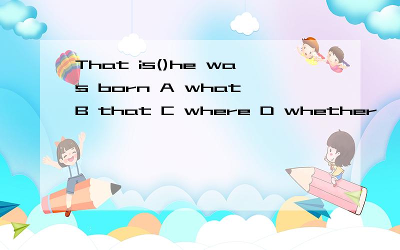 That is()he was born A what B that C where D whether