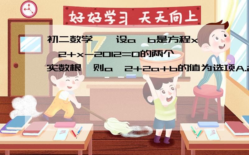 初二数学——设a、b是方程x^2+x-2012=0的两个实数根,则a^2+2a+b的值为选项A.2009 B.2010 C.2011 D.2012无