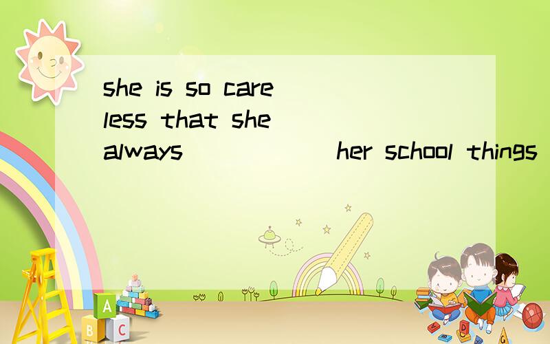 she is so careless that she always _____ her school things at homeA forgot B forgets C leaves D left