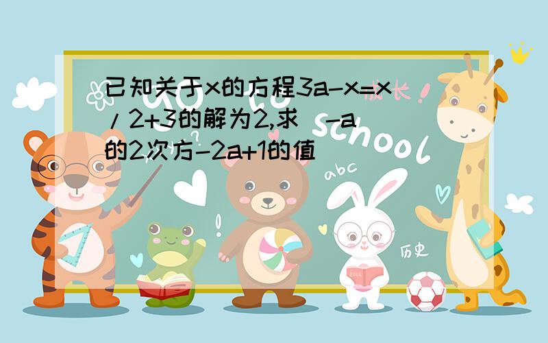 已知关于x的方程3a-x=x/2+3的解为2,求（-a）的2次方-2a+1的值