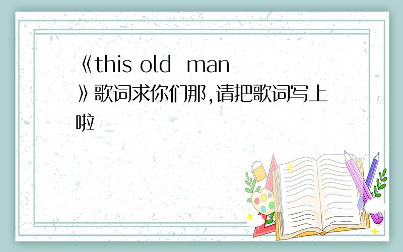 《this old  man》歌词求你们那,请把歌词写上啦