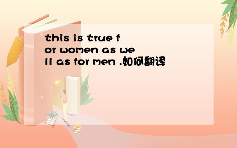 this is true for women as well as for men .如何翻译