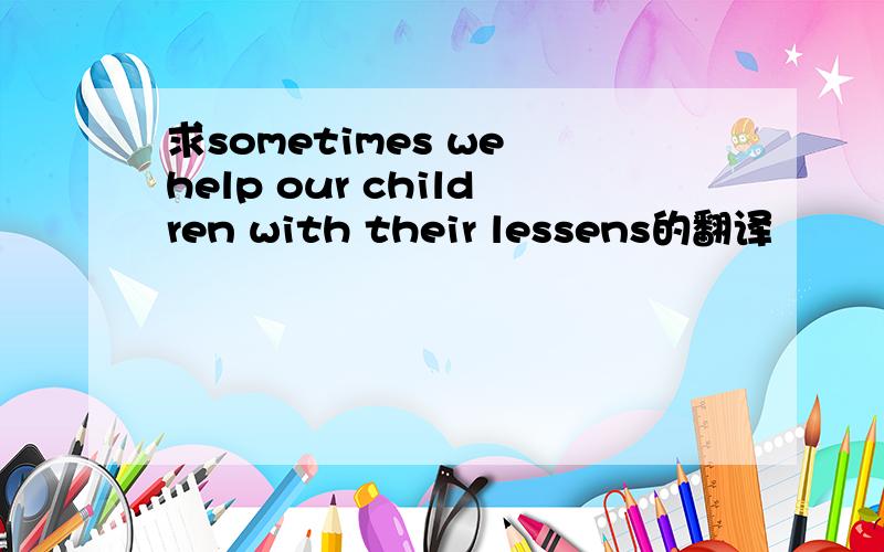 求sometimes we help our children with their lessens的翻译