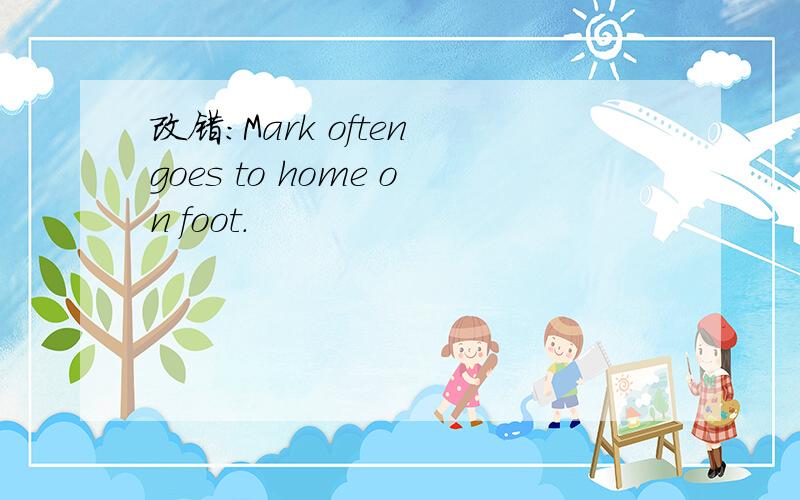 改错：Mark often goes to home on foot.