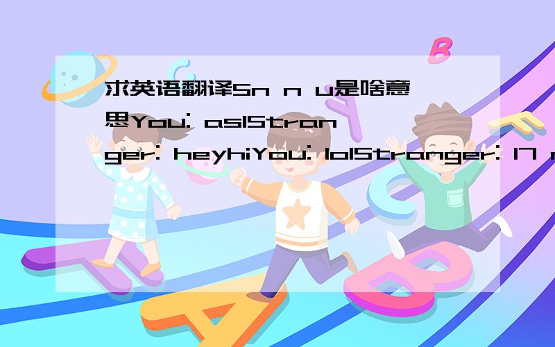 求英语翻译5n n u是啥意思You: aslStranger: heyhiYou: lolStranger: 17 m indiaYou: h r uStranger: and uStranger: 5n n u