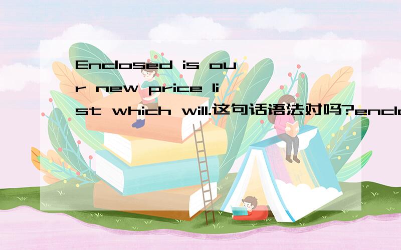 Enclosed is our new price list which will.这句话语法对吗?enclosed是什么东西啊,怎么可以做主语?我感觉不是这样的。enclosed 怎么可能做主语呢？我也觉得是倒装。不过不确定是倒装，还是省略 会不会