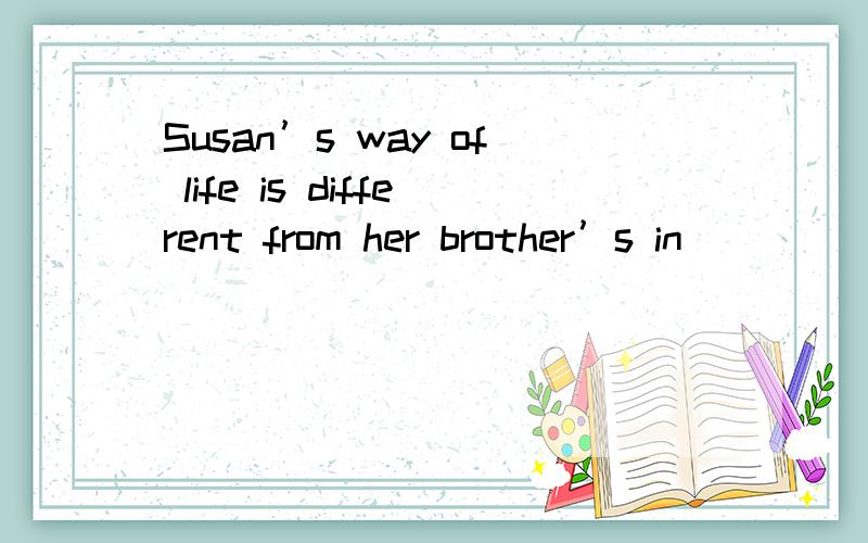 Susan’s way of life is different from her brother’s in _______ she has never prepared for her old age.A.it \x05B.that C.which D.what为什么选B?